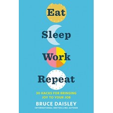 Eat Sleep Work Repeat: 30 Hacks for Bringing Joy to Your Job