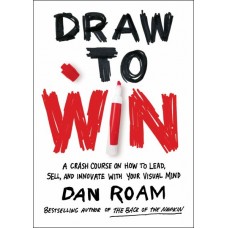 Draw to Win: A Crash Course on How to Lead, Sell, and Innovate With Your Visual Mind