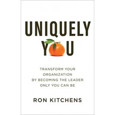 Uniquely You: Transform Your Organization by Becoming the Leader Only You Can Be