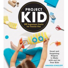Project Kid: 100 Ingenious Crafts for Family Fun